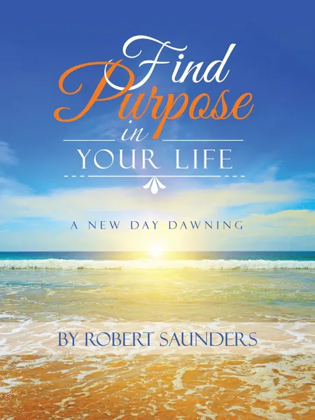 Обложка книги Find Purpose in Your Life. A New Day Dawning, Robert Saunders