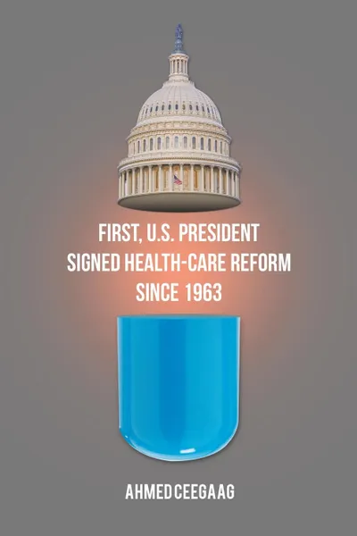 Обложка книги First, U.S. President Signed Health-Care Reform Since 1963, Ahmed Ceegaag