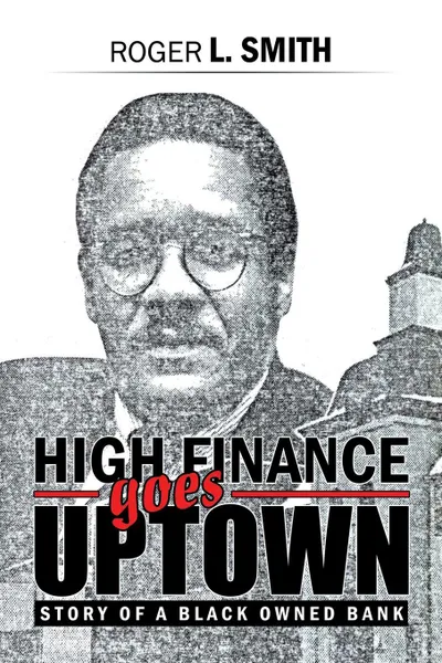 Обложка книги High Finance Goes Uptown. Story of a Black Owned Bank, Roger L. Smith