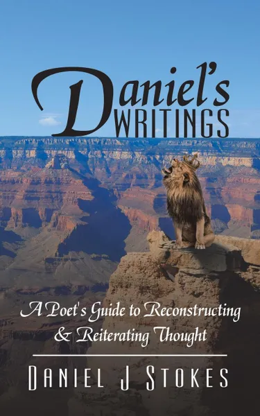 Обложка книги Daniel.s Writings. A Poet.s Guide to Reconstructing . Reiterating Thought, Daniel J Stokes