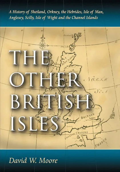 Обложка книги Other British Isles. A History of Shetland, Orkney, the Hebrides, Isle of Man, Anglesey, Scilly, Isle of Wight and the Channel Islands, David W Moore