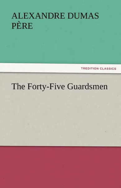 Обложка книги The Forty-Five Guardsmen, Alexandre Dumas P. Re