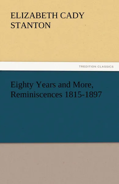 Обложка книги Eighty Years and More, Reminiscences 1815-1897, Elizabeth Cady Stanton