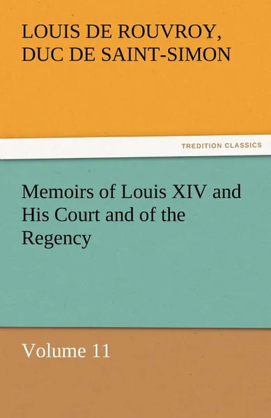 Обложка книги Memoirs of Louis XIV and His Court and of the Regency - Volume 11, Louis De Rouvroy Duc De Saint-Simon