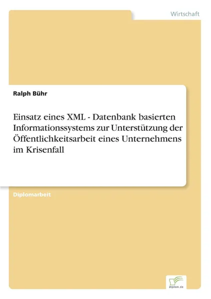 Обложка книги Einsatz eines XML - Datenbank basierten Informationssystems zur Unterstutzung der Offentlichkeitsarbeit eines Unternehmens im Krisenfall, Ralph Bühr