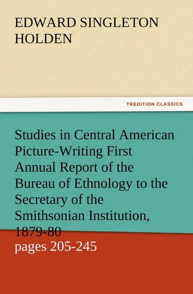 Обложка книги Studies in Central American Picture-Writing First Annual Report of the Bureau of Ethnology to the Secretary of the Smithsonian Institution, 1879-80, G, Edward Singleton Holden