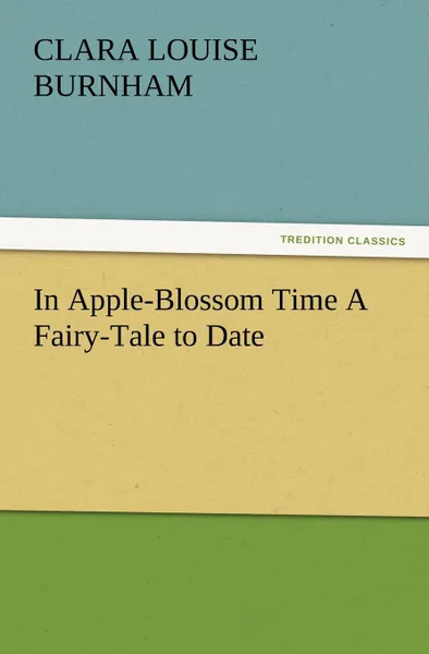 Обложка книги In Apple-Blossom Time a Fairy-Tale to Date, Clara Louise Burnham