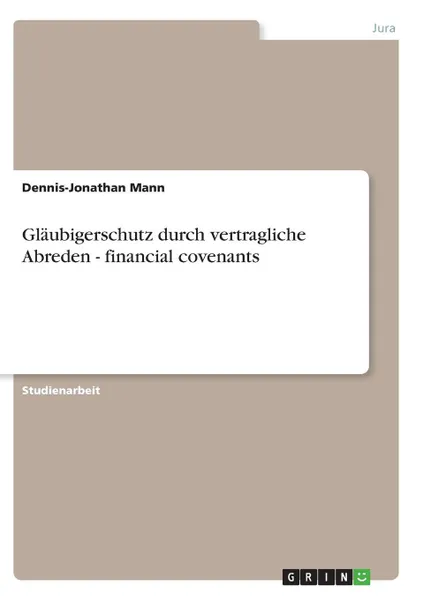 Обложка книги Glaubigerschutz durch vertragliche Abreden   - financial covenants, Dennis-Jonathan Mann