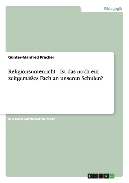 Обложка книги Religionsunterricht - Ist das noch ein zeitgemasses Fach an unseren Schulen., Günter-Manfred Pracher