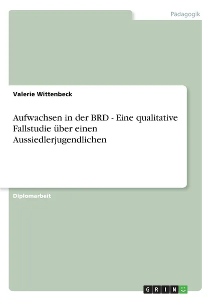 Обложка книги Aufwachsen in der BRD - Eine qualitative Fallstudie uber einen Aussiedlerjugendlichen, Valerie Wittenbeck