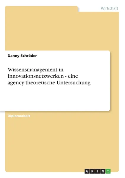Обложка книги Wissensmanagement in Innovationsnetzwerken - eine agency-theoretische Untersuchung, Danny Schröder