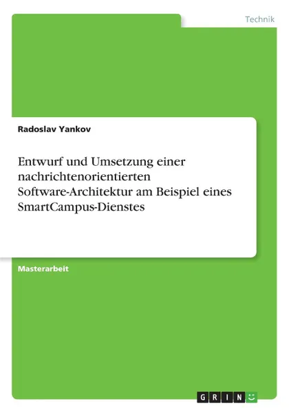 Обложка книги Entwurf und Umsetzung einer nachrichtenorientierten Software-Architektur am Beispiel eines SmartCampus-Dienstes, Radoslav Yankov