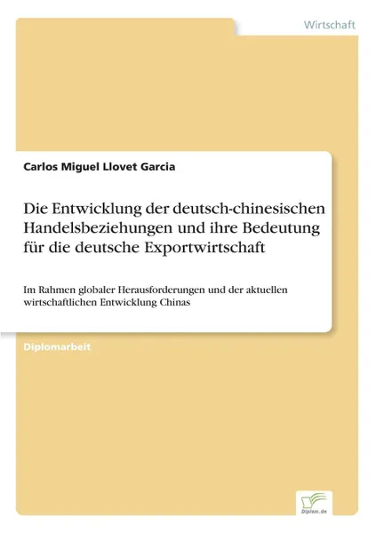 Обложка книги Die Entwicklung der deutsch-chinesischen Handelsbeziehungen und ihre Bedeutung fur die deutsche Exportwirtschaft, Carlos Miguel Llovet Garcia