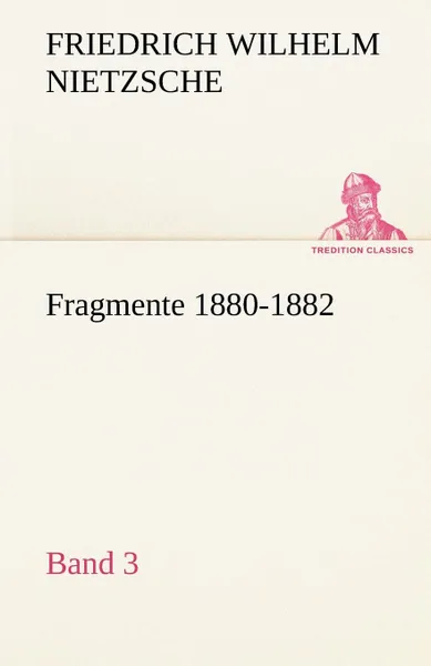 Обложка книги Fragmente 1880-1882, Band 3, Friedrich Wilhelm Nietzsche