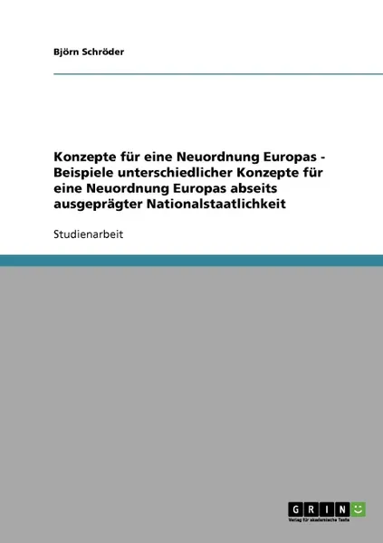 Обложка книги Konzepte fur eine Neuordnung Europas - Beispiele unterschiedlicher Konzepte fur eine Neuordnung Europas abseits ausgepragter Nationalstaatlichkeit, Björn Schröder