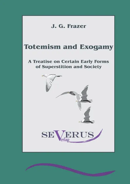 Обложка книги Totemism and Exogamy - A Treatise on Certain Early Forms of Superstition and Society, James George Frazer