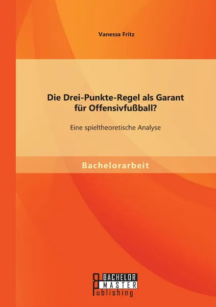 Обложка книги Die Drei-Punkte-Regel als Garant fur Offensivfussball. Eine spieltheoretische Analyse, Vanessa Fritz