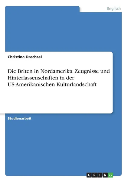 Обложка книги Die Briten in Nordamerika. Zeugnisse und Hinterlassenschaften in der US-Amerikanischen Kulturlandschaft, Christina Drechsel