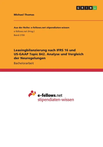 Обложка книги Leasingbilanzierung nach IFRS 16 und US-GAAP Topic 842. Analyse und Vergleich der Neuregelungen, Michael Thomas