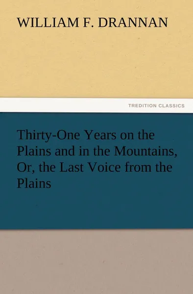 Обложка книги Thirty-One Years on the Plains and in the Mountains, Or, the Last Voice from the Plains, William F. Drannan