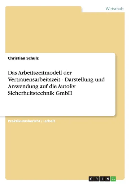 Обложка книги Das Arbeitszeitmodell der Vertrauensarbeitszeit - Darstellung und Anwendung auf die Autoliv Sicherheitstechnik GmbH, Christian Schulz