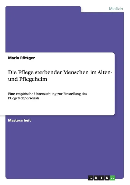 Обложка книги Die Pflege sterbender  Menschen im Alten- und  Pflegeheim, Maria Röttger