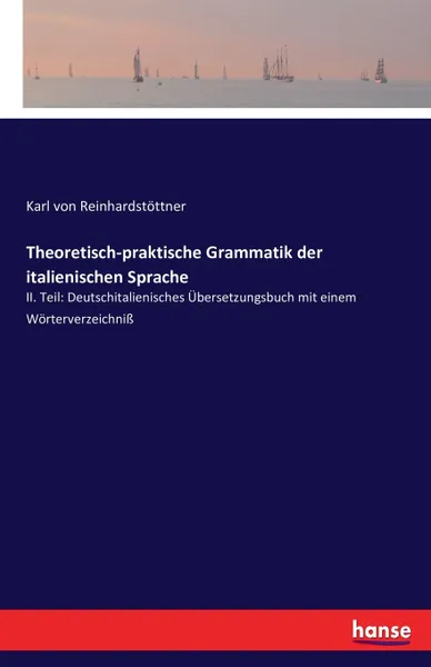 Обложка книги Theoretisch-praktische Grammatik der italienischen Sprache, Karl von Reinhardstöttner