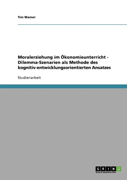 Обложка книги Moralerziehung im Okonomieunterricht - Dilemma-Szenarien als Methode des kognitiv-entwicklungsorientierten Ansatzes, Tim Wamer