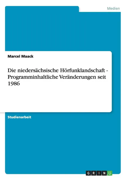 Обложка книги Die niedersachsische Horfunklandschaft - Programminhaltliche Veranderungen seit 1986, Marcel Maack