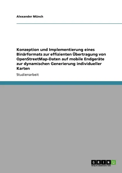 Обложка книги Konzeption und Implementierung eines Binarformats zur effizienten Ubertragung von OpenStreetMap-Daten auf mobile Endgerate zur dynamischen Generierung individueller Karten, Alexander Münch