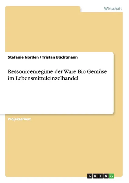 Обложка книги Ressourcenregime der Ware Bio-Gemuse im Lebensmitteleinzelhandel, Stefanie Norden, Tristan Büchtmann