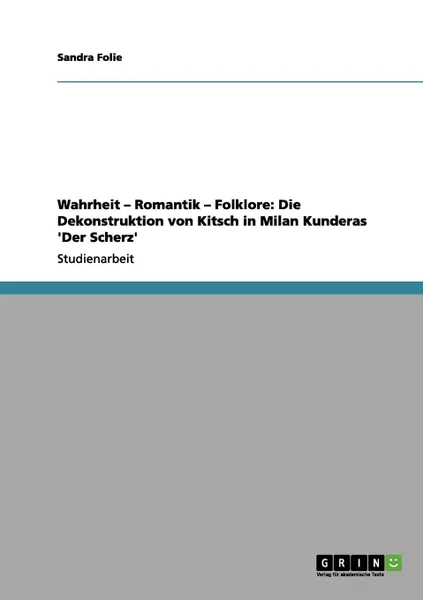 Обложка книги Wahrheit - Romantik - Folklore. Die Dekonstruktion von Kitsch in Milan Kunderas .Der Scherz., Sandra Folie