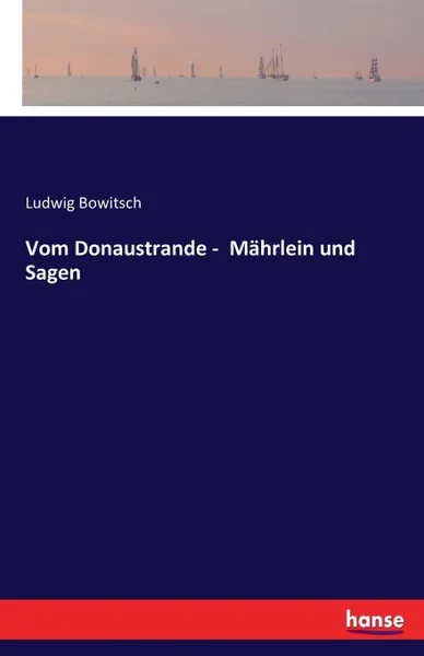 Обложка книги Vom Donaustrande -  Mahrlein und Sagen, Ludwig Bowitsch