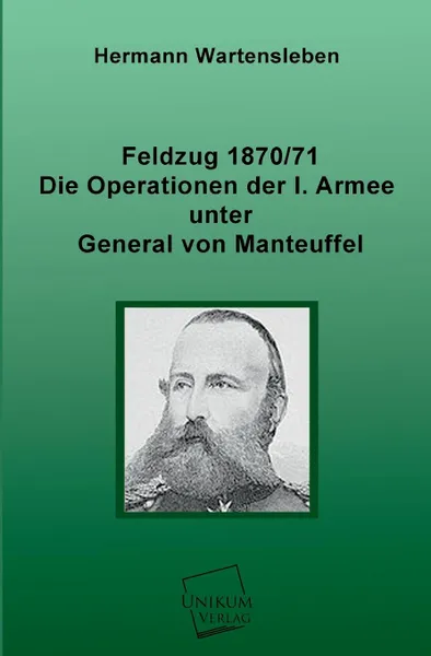 Обложка книги Feldzug 1870/71 - Die Operationen Der I. Armee Unter General Von Manteuffel, Hermann Wartensleben