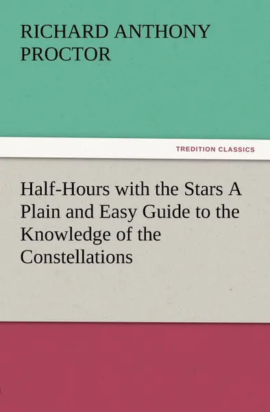 Обложка книги Half-Hours with the Stars a Plain and Easy Guide to the Knowledge of the Constellations, Richard A. Proctor