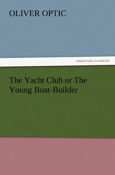 Обложка книги The Yacht Club or the Young Boat-Builder, Oliver Optic