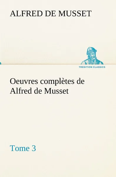 Обложка книги Oeuvres completes de Alfred de Musset - Tome 3, Alfred de Musset