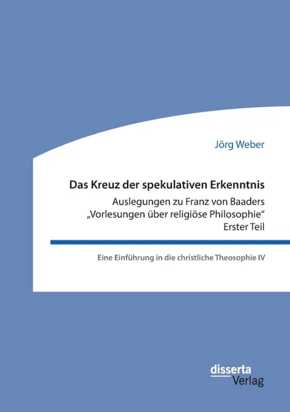 Обложка книги Das Kreuz der spekulativen Erkenntnis. Auslegungen zu Franz von Baaders .Vorlesungen uber religiose Philosophie