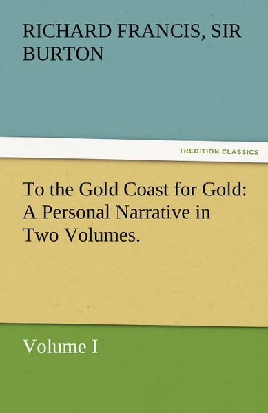 Обложка книги To the Gold Coast for Gold A Personal Narrative in Two Volumes.-Volume I, Sir Richard Francis Burton