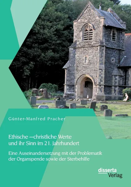 Обложка книги Ethische - christliche Werte und ihr Sinn im 21. Jahrhundert. Eine Auseinandersetzung mit der Problematik der Organspende sowie der Sterbehilfe, Günter-Manfred Pracher