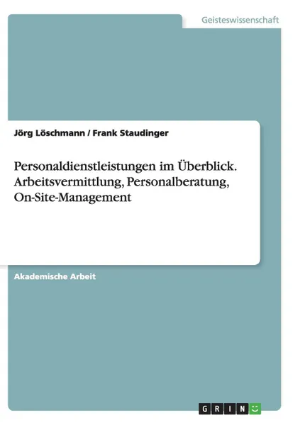 Обложка книги Personaldienstleistungen im Uberblick.Arbeitsvermittlung, Personalberatung, On-Site-Management, Jörg Löschmann, Frank Staudinger