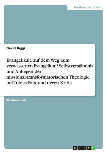 Обложка книги Evangelikale auf dem Weg zum verwasserten Evangelium. Selbstverstandnis und Anliegen der missional-transformatorischen Theologie bei Tobias Faix und deren Kritik, David Jäggi