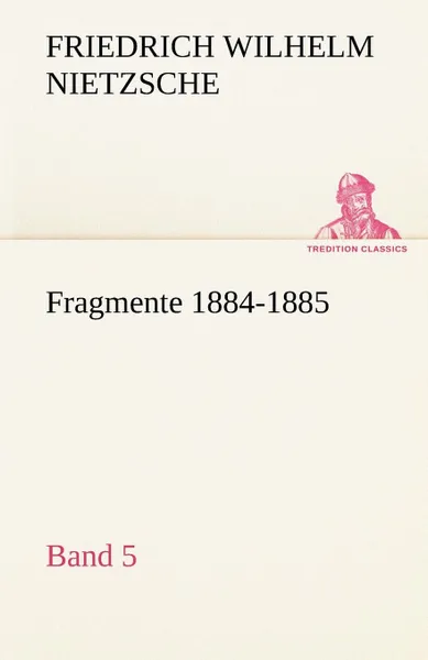 Обложка книги Fragmente 1884-1885, Band 5, Friedrich Wilhelm Nietzsche