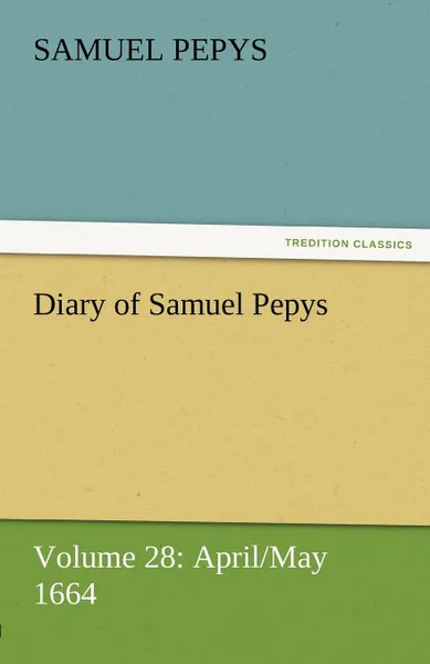 Обложка книги Diary of Samuel Pepys - Volume 28. April/May 1664, Samuel Pepys