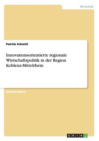 Обложка книги Innovationsorientierte regionale Wirtschaftspolitik in der Region Koblenz-Mittelrhein, Patrick Schmitt