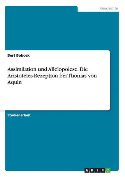 Обложка книги Assimilation und Allelopoiese. Die Aristoteles-Rezeption bei Thomas von Aquin, Bert Bobock