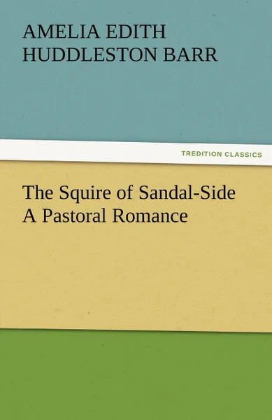 Обложка книги The Squire of Sandal-Side a Pastoral Romance, Amelia Edith Huddleston Barr