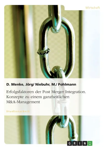Обложка книги Erfolgsfaktoren der Post Merger Integration. Konzepte zu einem ganzheitlichen M.A-Management, Jörg, Niebuhr M., Pohlmann D. Menke