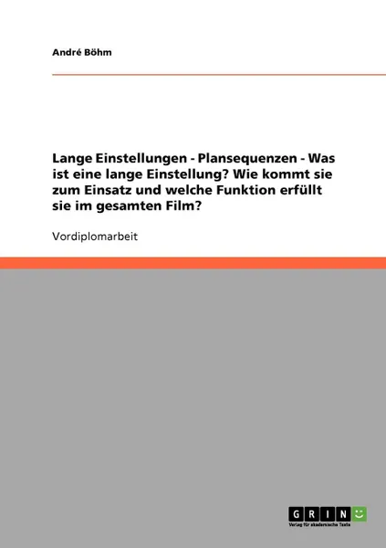 Обложка книги Lange Einstellungen - Plansequenzen  -  Was ist  eine lange Einstellung. Wie kommt sie zum Einsatz und welche Funktion erfullt sie im gesamten Film., André Böhm