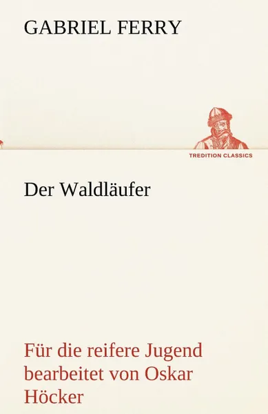 Обложка книги Der Waldlaufer - Fur Die Reifere Jugend Bearbeitet, Gabriel Ferry